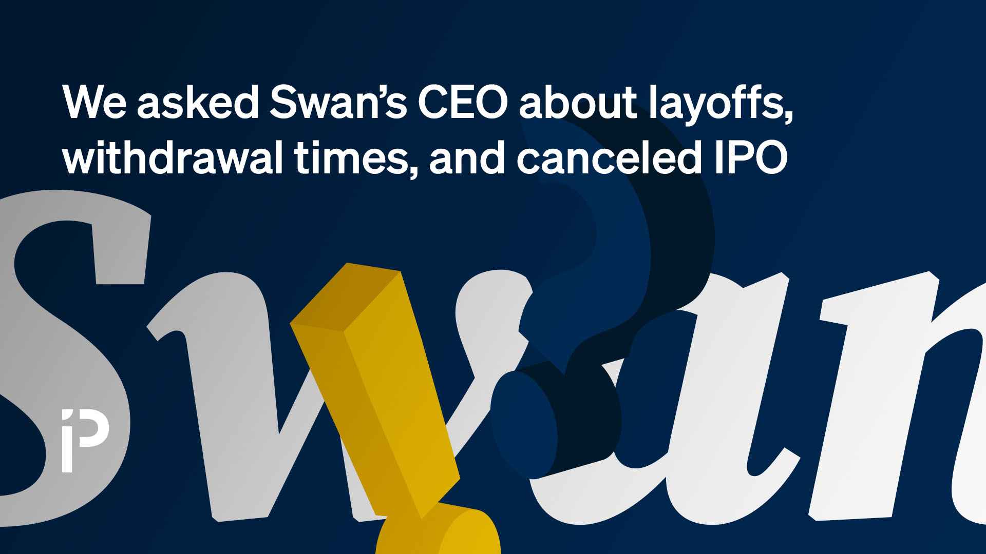 We asked Swan CEO about layoffs, withdrawal times, and the canceled IPO